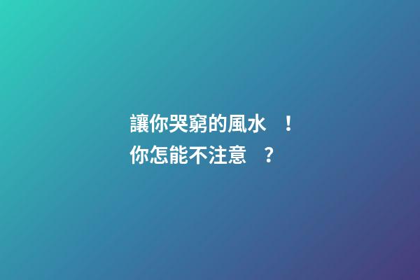 讓你哭窮的風水！你怎能不注意？